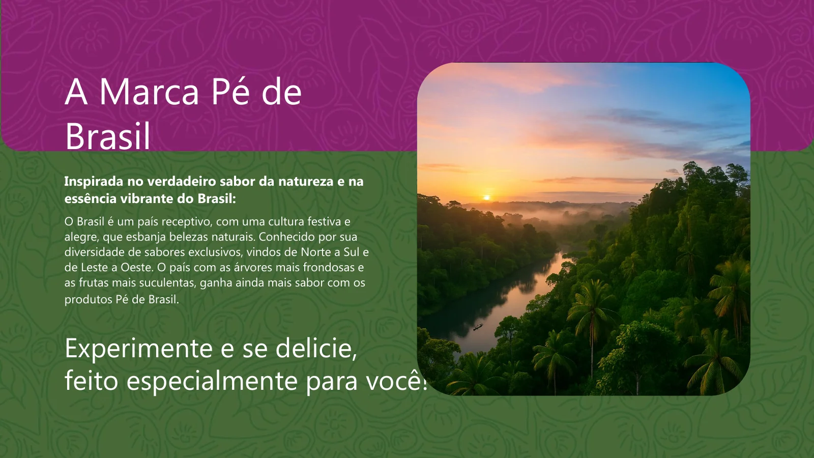 Pé de Brasil — A marca Pé de Brasil. Inspirada na diversidade natural e cultural do Brasil, a marca celebra sabores exclusivos e frutas suculentas.